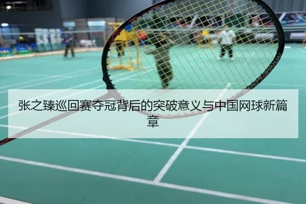 张之臻巡回赛夺冠背后的突破意义与中国网球新篇章