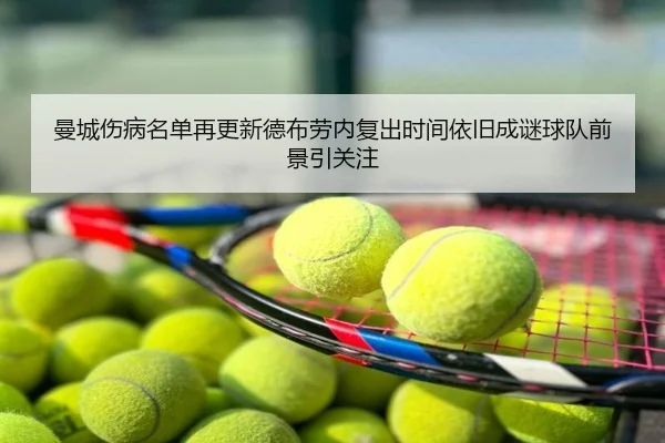 曼城伤病名单再更新德布劳内复出时间依旧成谜球队前景引关注