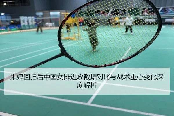 朱婷回归后中国女排进攻数据对比与战术重心变化深度解析