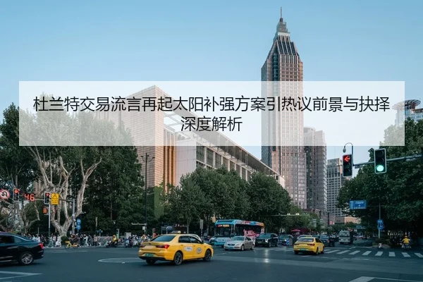 杜兰特交易流言再起太阳补强方案引热议前景与抉择深度解析
